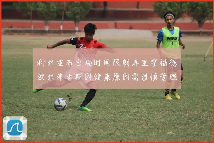 科尔宣布出场时间限制库里霍福德波尔津吉斯因健康原因需谨慎管理