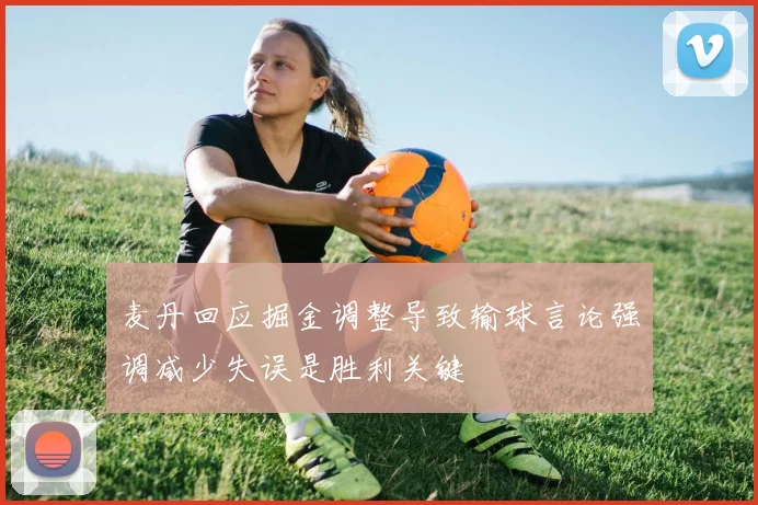 麦丹回应掘金调整导致输球言论强调减少失误是胜利关键