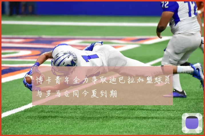 博卡青年全力争取迪巴拉加盟球员与罗马合同今夏到期