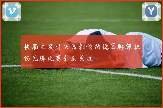 快船主场对决马刺伦纳德因脚踝扭伤无缘比赛引发关注