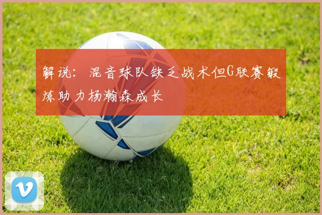 解说：混音球队缺乏战术但G联赛锻炼助力杨瀚森成长