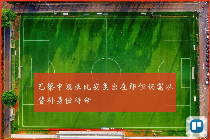 巴黎中场法比安复出在即但仍需以替补身份待命
