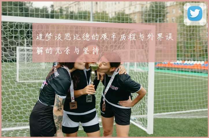 追梦谈恩比德的艰辛历程与外界误解的无奈与坚持